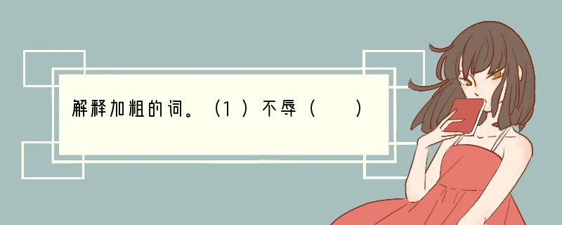 解释加粗的词。（1）不辱（　　）（2）加惠（　　）（3）请广于君（　　）（